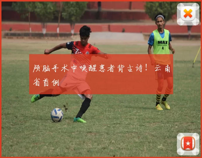 颅脑手术中唤醒患者背古诗！云南省首例