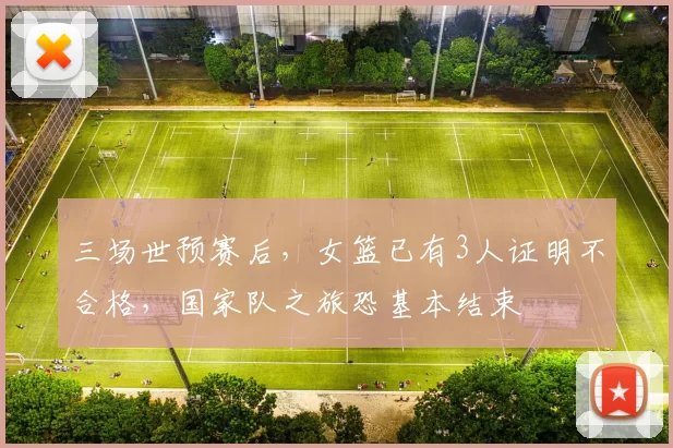 三场世预赛后，女篮已有3人证明不合格，国家队之旅恐基本结束