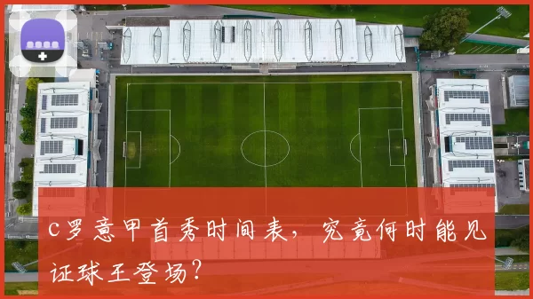 c罗意甲首秀时间表，究竟何时能见证球王登场？
