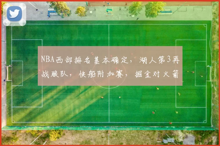 NBA西部排名基本确定,湖人第3再战狼队,快船附加赛,掘金对火箭