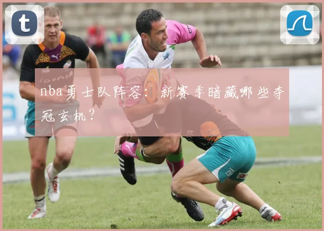 nba勇士队阵容：新赛季暗藏哪些夺冠玄机？
