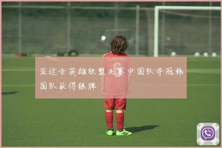 亚运会英雄联盟决赛中国队夺冠韩国队获得银牌