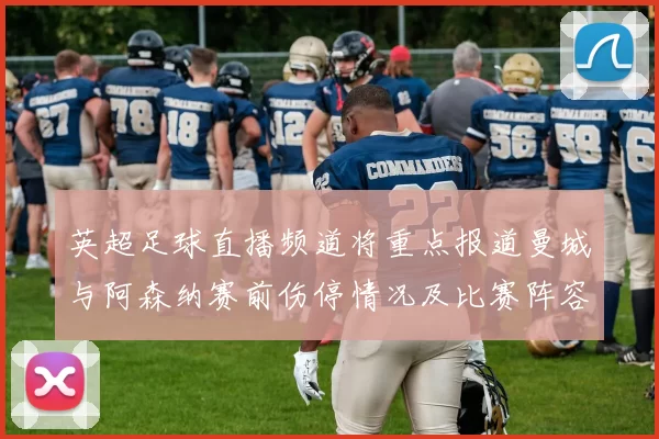 英超足球直播频道将重点报道曼城与阿森纳赛前伤停情况及比赛阵容安排