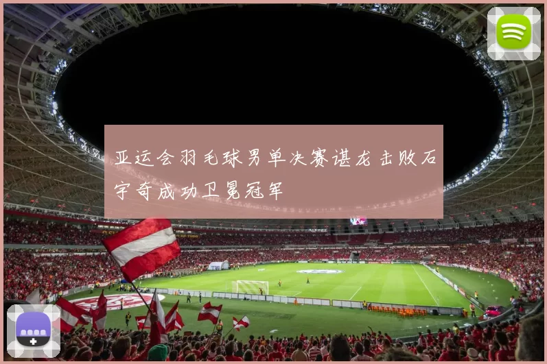 亚运会羽毛球男单决赛谌龙击败石宇奇成功卫冕冠军