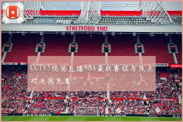 CCTV5现场直播NBA最新赛程与焦点对决抢先看