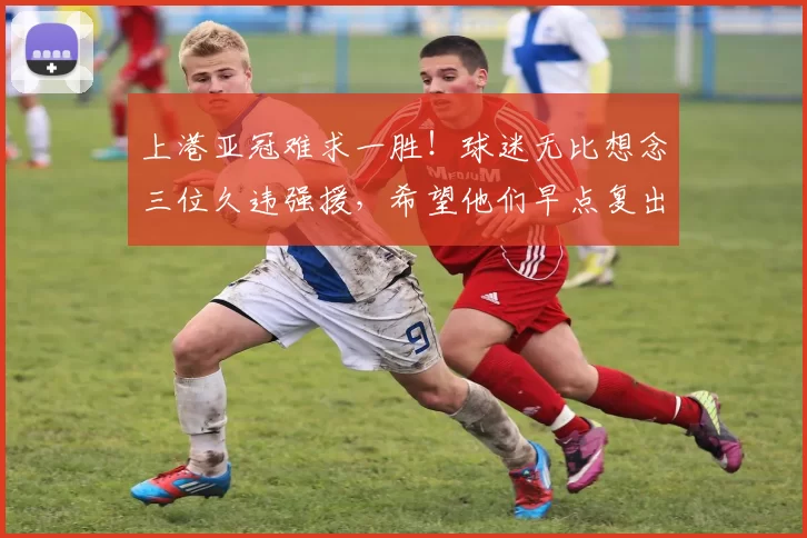 上港亚冠难求一胜!球迷无比想念三位久违强援,希望他们早点复出