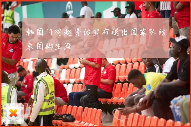 韩国门将赵贤佑宣布退出国家队结束国脚生涯