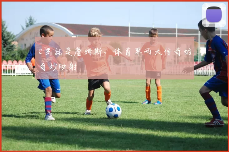 c罗就是詹姆斯，体育界两大传奇的奇妙映射