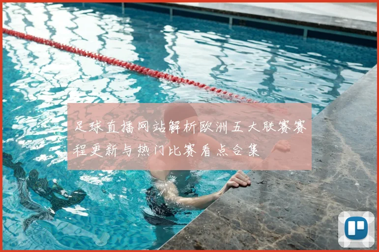 足球直播网站解析欧洲五大联赛赛程更新与热门比赛看点合集