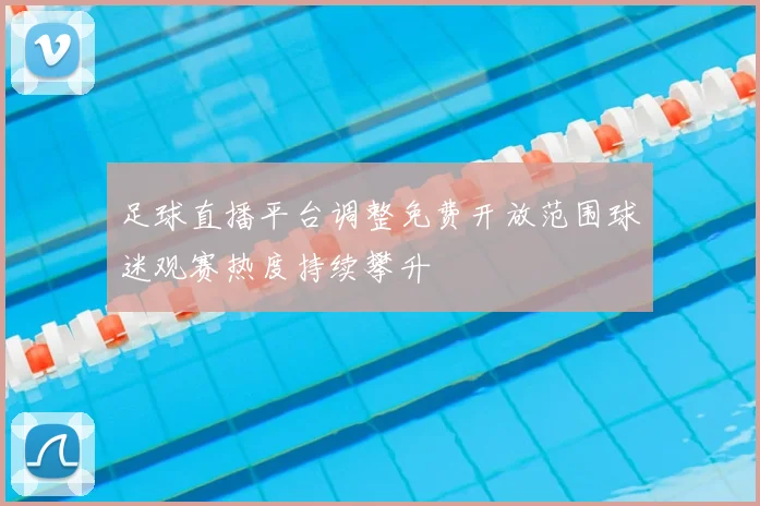 足球直播平台调整免费开放范围球迷观赛热度持续攀升