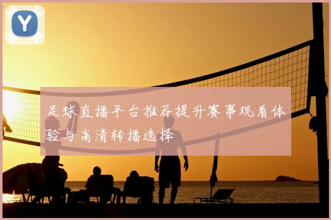 足球直播平台推荐提升赛事观看体验与高清转播选择
