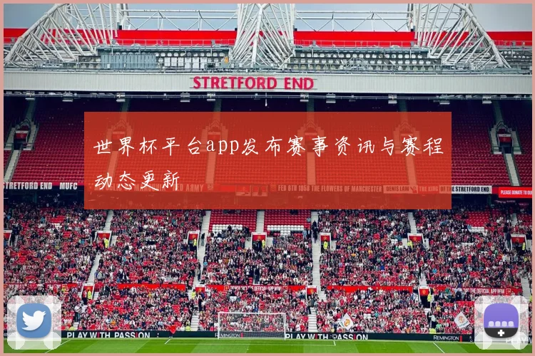 世界杯平台app发布赛事资讯与赛程动态更新