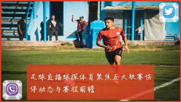 足球直播球探体育聚焦五大联赛伤停动态与赛程前瞻