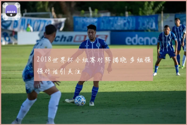 2018世界杯小组赛对阵揭晓 多组强强对话引关注